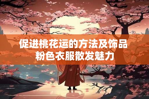 促进桃花运的方法及饰品 粉色衣服散发魅力