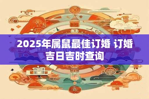 2025年属鼠最佳订婚 订婚吉日吉时查询