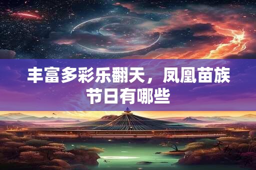 详细阅读:丰富多彩乐翻天,凤凰苗族节日有哪些 丰富多彩乐翻天,凤凰苗族节日有哪些