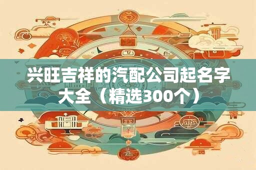 兴旺吉祥的汽配公司起名字大全（精选300个）