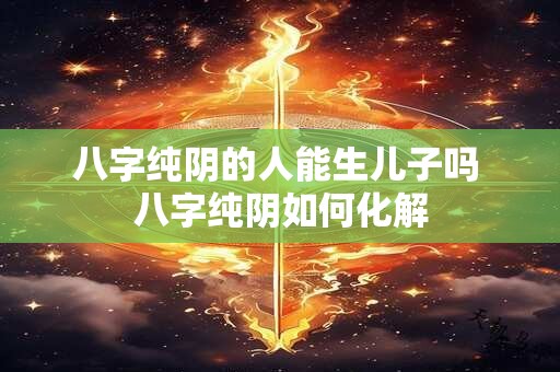 八字纯阴的人能生儿子吗 八字纯阴如何化解