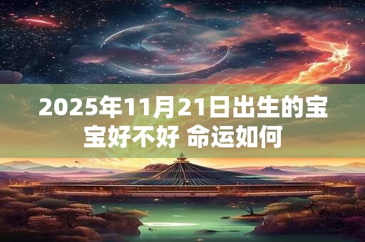 2025年11月21日出生的宝宝好不好 命运如何