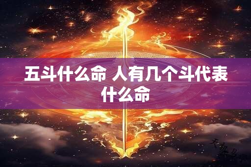 五斗什么命 人有几个斗代表什么命