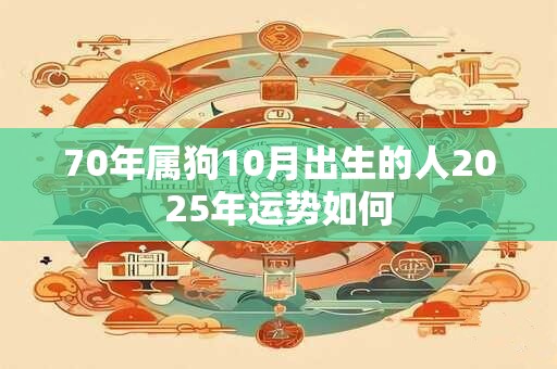 70年属狗10月出生的人2025年运势如何