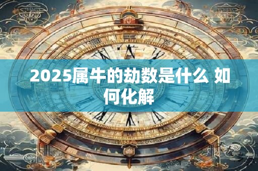 2025属牛的劫数是什么 如何化解