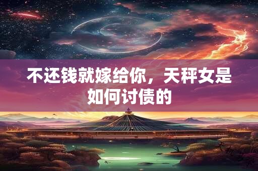 不还钱就嫁给你，天秤女是如何讨债的