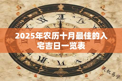 详细阅读:2025年农历十月最佳的入宅吉日一览表 2025年农历十月最佳的入宅吉日一览表