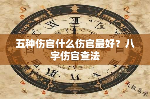 五种伤官什么伤官最好？八字伤官查法