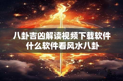 八卦吉凶解读视频下载软件 什么软件看风水八卦