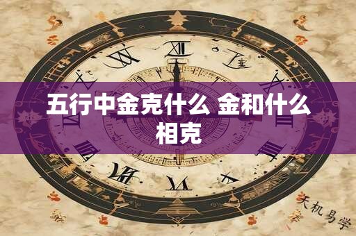 五行中金克什么 金和什么相克