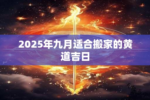 2025年九月适合搬家的黄道吉日