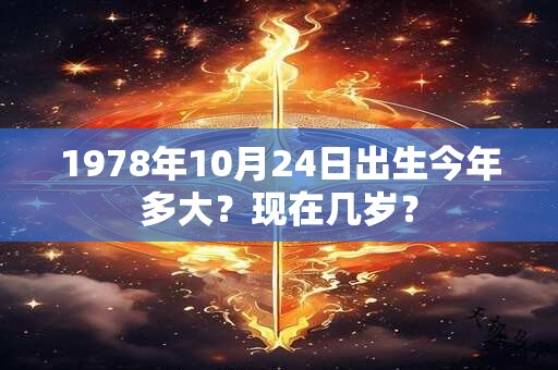 1978年10月24日出生今年多大？现在几岁？