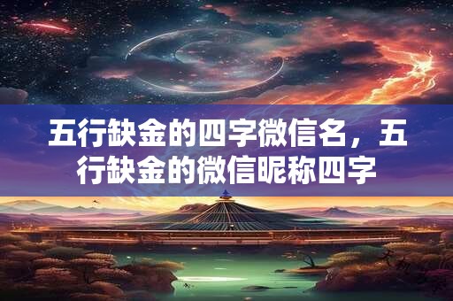 五行缺金的四字微信名，五行缺金的微信昵称四字
