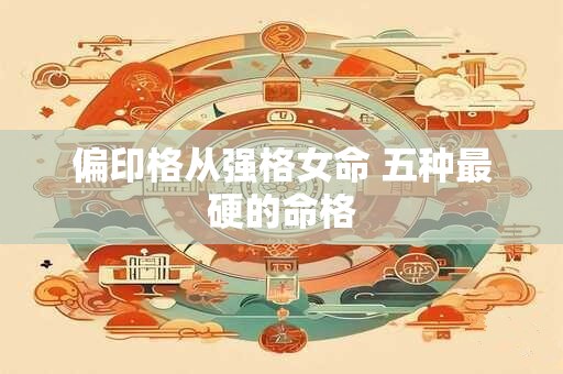 偏印格从强格女命 五种最硬的命格