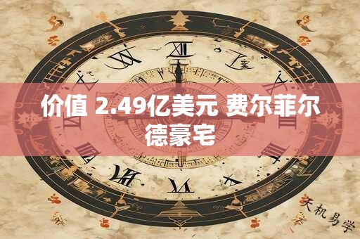 价值 2.49亿美元 费尔菲尔德豪宅