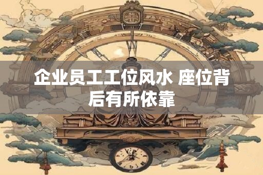 企业员工工位风水 座位背后有所依靠