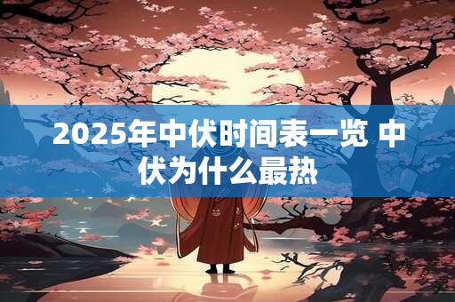 2025年中伏时间表一览 中伏为什么最热