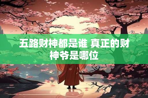 五路财神都是谁 真正的财神爷是哪位