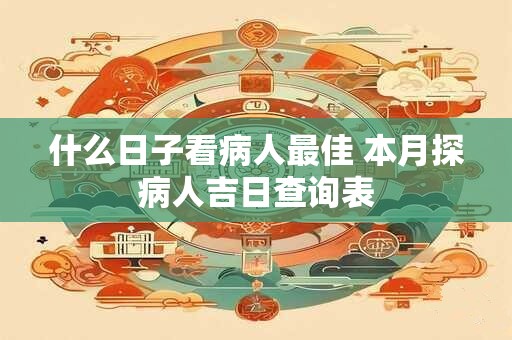 什么日子看病人最佳 本月探病人吉日查询表