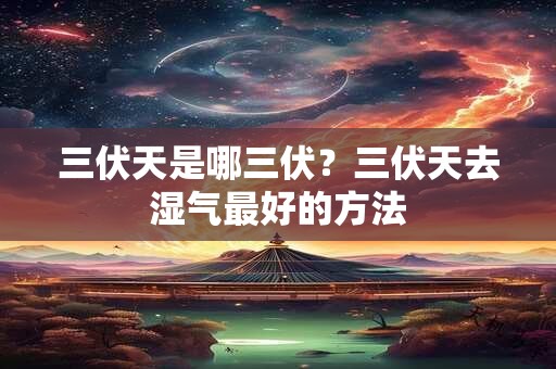 三伏天是哪三伏？三伏天去湿气最好的方法