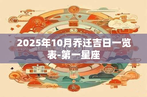 2025年10月乔迁吉日一览表-第一星座
