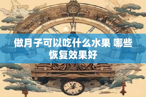 做月子可以吃什么水果 哪些恢复效果好