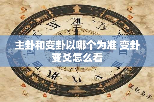 主卦和变卦以哪个为准 变卦变爻怎么看