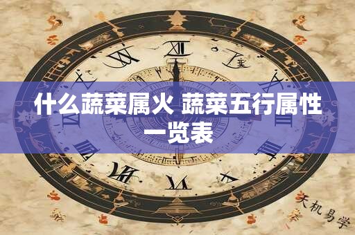 什么蔬菜属火 蔬菜五行属性一览表