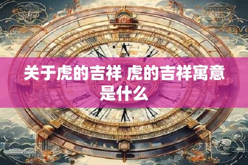 关于虎的吉祥 虎的吉祥寓意是什么