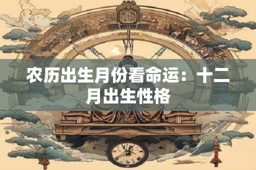 农历出生月份看命运：十二月出生性格