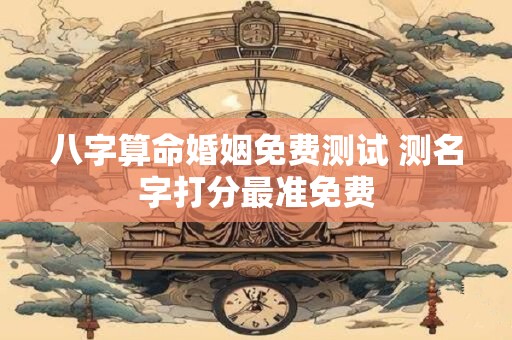 八字算命婚姻免费测试 测名字打分最准免费