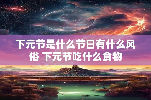 下元节是什么节日有什么风俗 下元节吃什么食物
