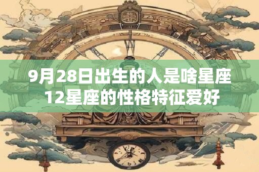 9月28日出生的人是啥星座 12星座的性格特征爱好