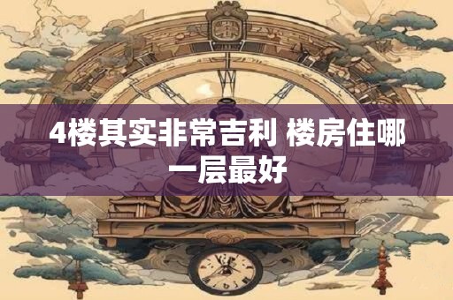 4楼其实非常吉利 楼房住哪一层最好