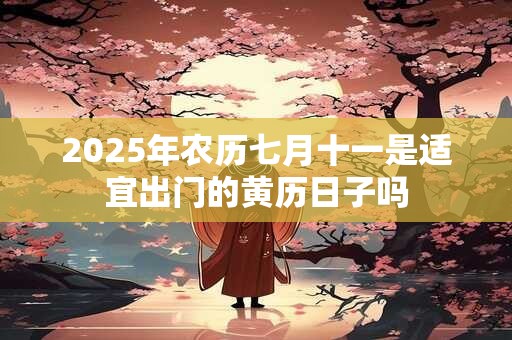 2025年农历七月十一是适宜出门的黄历日子吗