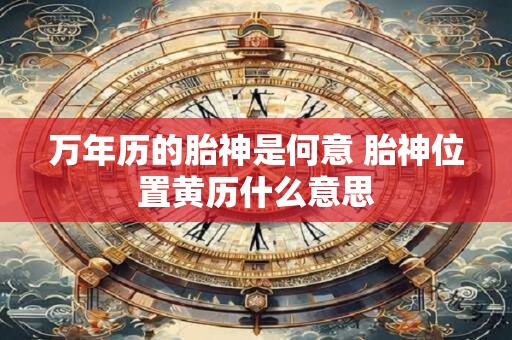万年历的胎神是何意 胎神位置黄历什么意思