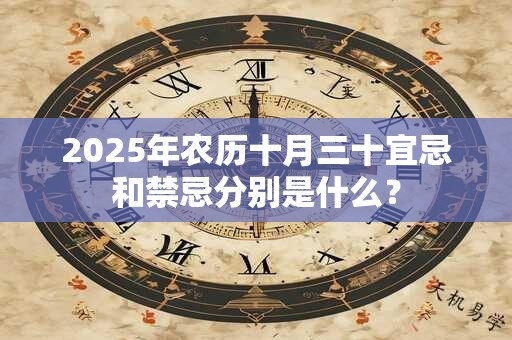 2025年农历十月三十宜忌和禁忌分别是什么？