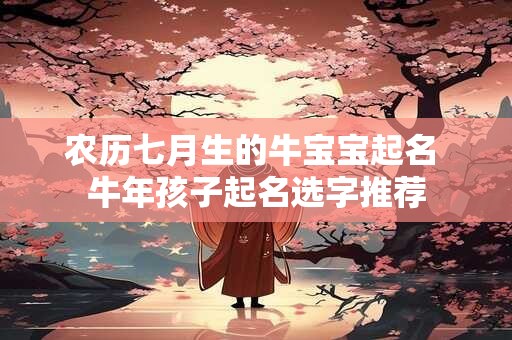 农历七月生的牛宝宝起名 牛年孩子起名选字推荐