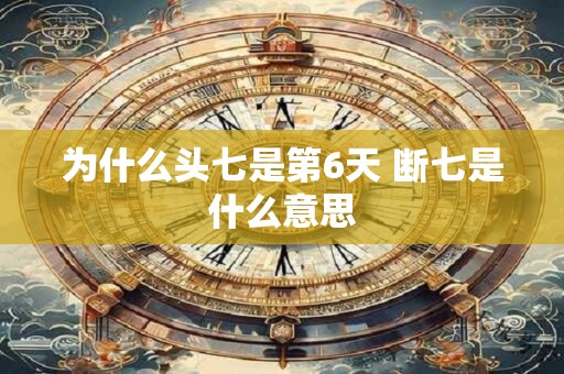 为什么头七是第6天 断七是什么意思