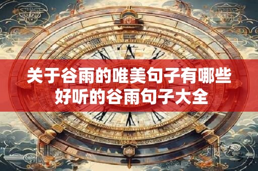 关于谷雨的唯美句子有哪些 好听的谷雨句子大全