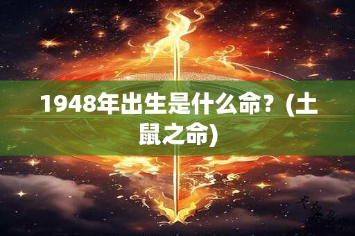 1948年出生是什么命？(土鼠之命)