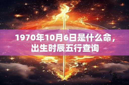 1970年10月6日是什么命，出生时辰五行查询