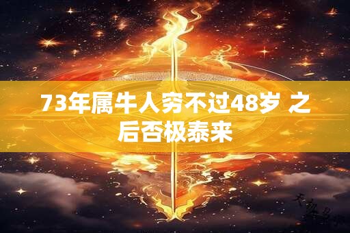 73年属牛人穷不过48岁 之后否极泰来