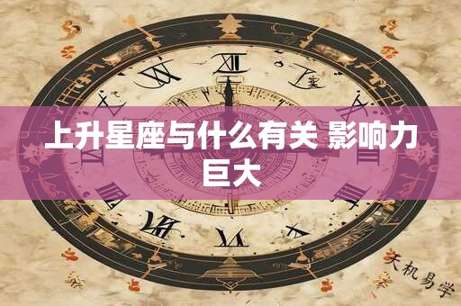 上升星座与什么有关 影响力巨大