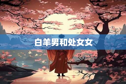 白羊男和处女女