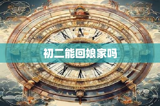 初二能回娘家吗